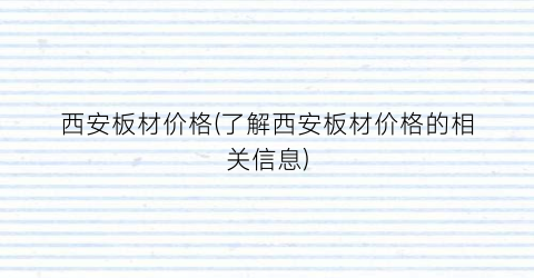 西安板材价格(了解西安板材价格的相关信息)