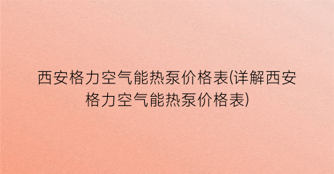 西安格力空气能热泵价格表(详解西安格力空气能热泵价格表)