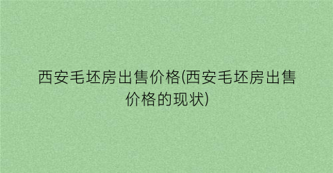 西安毛坯房出售价格(西安毛坯房出售价格的现状)