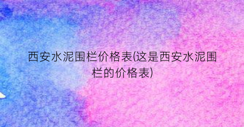 西安水泥围栏价格表(这是西安水泥围栏的价格表)