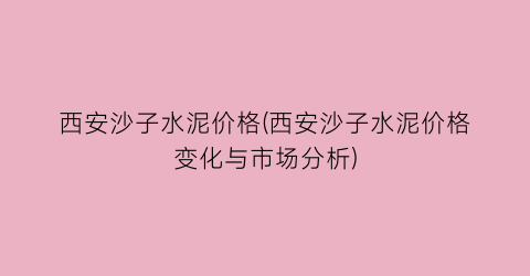 西安沙子水泥价格(西安沙子水泥价格变化与市场分析)