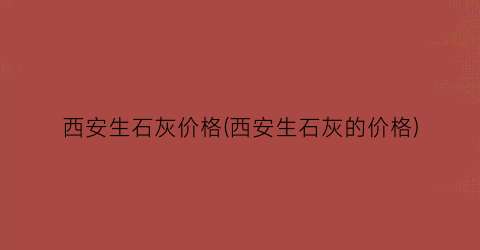 西安生石灰价格(西安生石灰的价格)