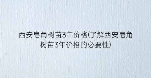 西安皂角树苗3年价格(了解西安皂角树苗3年价格的必要性)