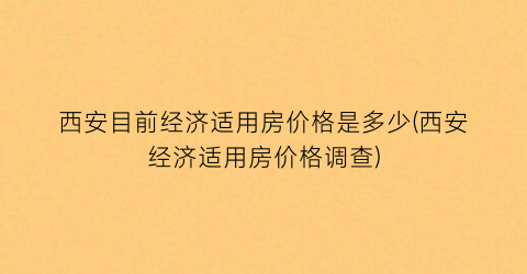 西安目前经济适用房价格是多少(西安经济适用房价格调查)