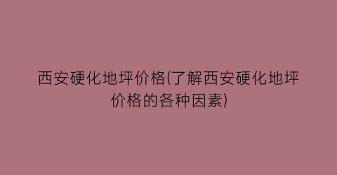 “西安硬化地坪价格(了解西安硬化地坪价格的各种因素)