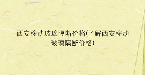 西安移动玻璃隔断价格(了解西安移动玻璃隔断价格)