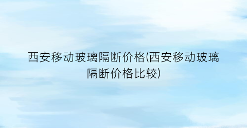 西安移动玻璃隔断价格(西安移动玻璃隔断价格比较)