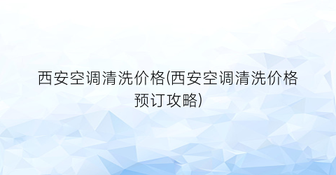 西安空调清洗价格(西安空调清洗价格预订攻略)