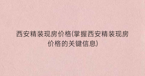 西安精装现房价格(掌握西安精装现房价格的关键信息)