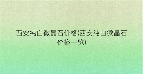 西安纯白微晶石价格(西安纯白微晶石价格一览)