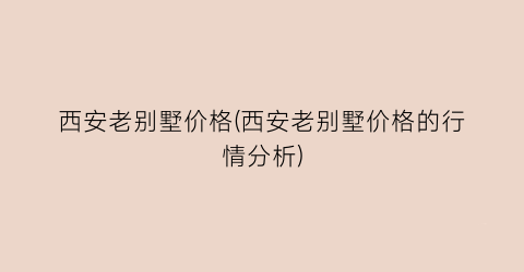 西安老别墅价格(西安老别墅价格的行情分析)