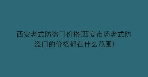 西安老式防盗门价格(西安市场老式防盗门的价格都在什么范围)