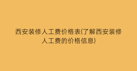西安装修人工费价格表(了解西安装修人工费的价格信息)