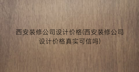 “西安装修公司设计价格(西安装修公司设计价格真实可信吗)