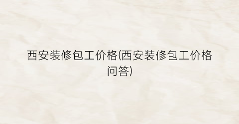 西安装修包工价格(西安装修包工价格问答)