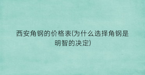 西安角钢的价格表(为什么选择角钢是明智的决定)