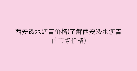 西安透水沥青价格(了解西安透水沥青的市场价格)