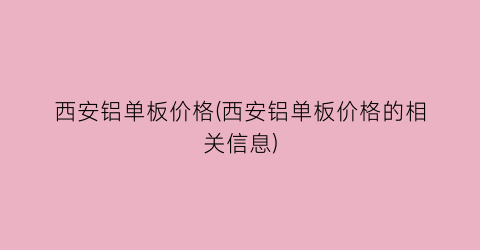 西安铝单板价格(西安铝单板价格的相关信息)