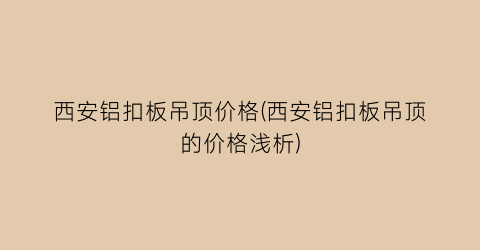 “西安铝扣板吊顶价格(西安铝扣板吊顶的价格浅析)