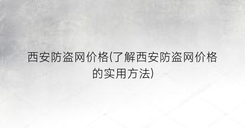 西安防盗网价格(了解西安防盗网价格的实用方法)
