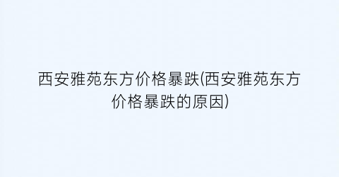 西安雅苑东方价格暴跌(西安雅苑东方价格暴跌的原因)