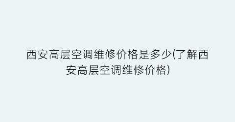 西安高层空调维修价格是多少(了解西安高层空调维修价格)