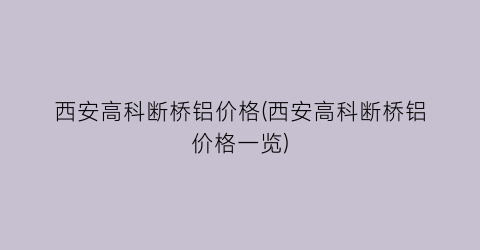 西安高科断桥铝价格(西安高科断桥铝价格一览)