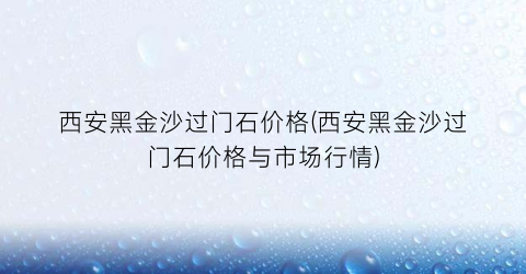 西安黑金沙过门石价格(西安黑金沙过门石价格与市场行情)