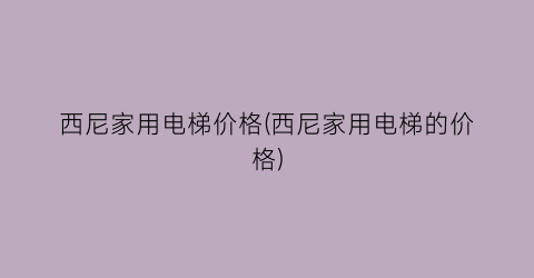 西尼家用电梯价格(西尼家用电梯的价格)