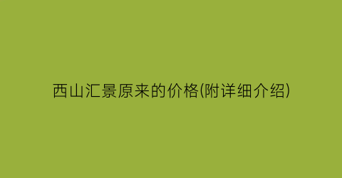 西山汇景原来的价格(附详细介绍)