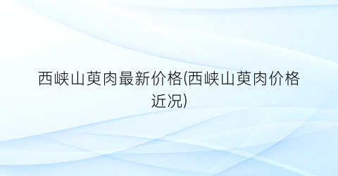 西峡山萸肉最新价格(西峡山萸肉价格近况)