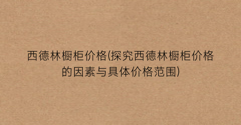 “西德林橱柜价格(探究西德林橱柜价格的因素与具体价格范围)