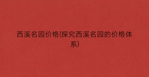 西溪名园价格(探究西溪名园的价格体系)