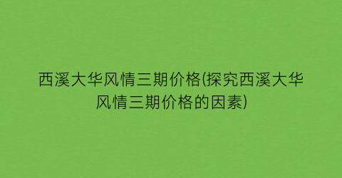 西溪大华风情三期价格(探究西溪大华风情三期价格的因素)