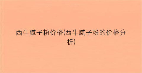 西牛腻子粉价格(西牛腻子粉的价格分析)