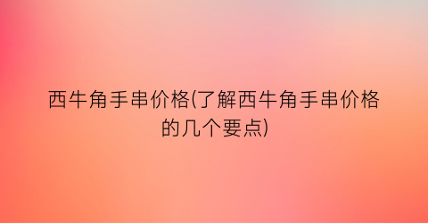西牛角手串价格(了解西牛角手串价格的几个要点)