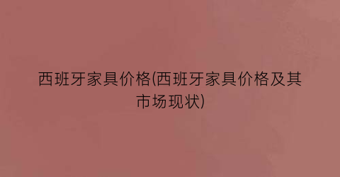 西班牙家具价格(西班牙家具价格及其市场现状)