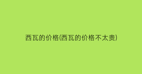 西瓦的价格(西瓦的价格不太贵)