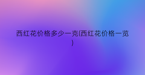 西红花价格多少一克(西红花价格一览)