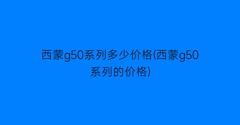 西蒙g50系列多少价格(西蒙g50系列的价格)