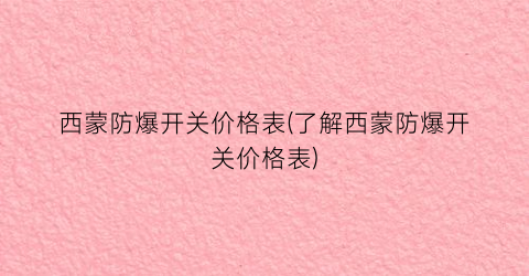 “西蒙防爆开关价格表(了解西蒙防爆开关价格表)