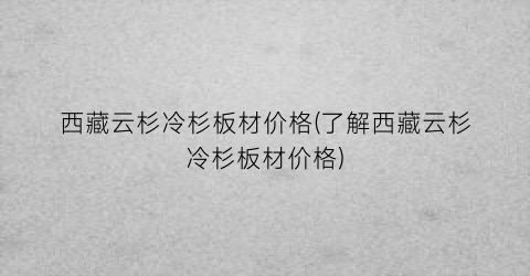西藏云杉冷杉板材价格(了解西藏云杉冷杉板材价格)