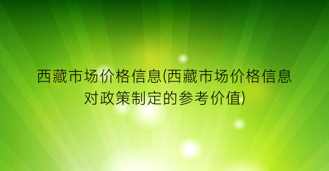 西藏市场价格信息(西藏市场价格信息对政策制定的参考价值)