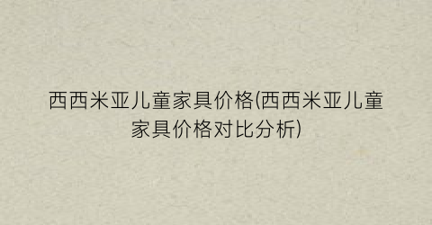 “西西米亚儿童家具价格(西西米亚儿童家具价格对比分析)