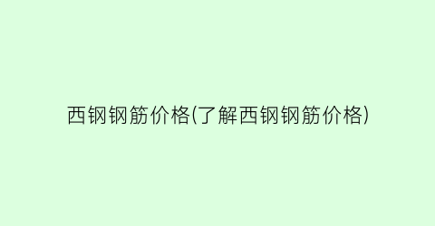 西钢钢筋价格(了解西钢钢筋价格)