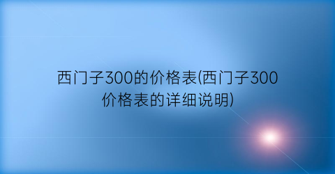 西门子300的价格表(西门子300价格表的详细说明)