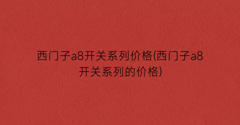 西门子a8开关系列价格(西门子a8开关系列的价格)