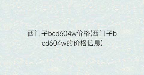 西门子bcd604w价格(西门子bcd604w的价格信息)