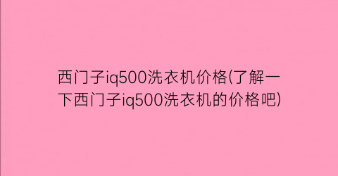 “西门子iq500洗衣机价格(了解一下西门子iq500洗衣机的价格吧)