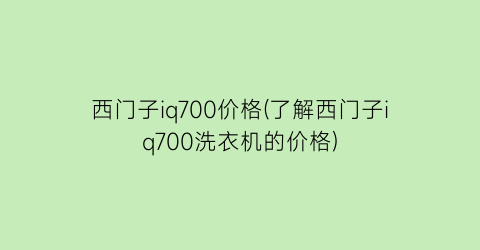 西门子iq700价格(了解西门子iq700洗衣机的价格)